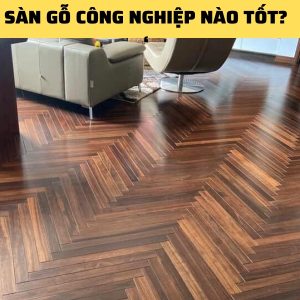 Sàn Gỗ Công Nghiệp Nào Tốt?